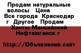 Продам натуральные волосы › Цена ­ 3 000 - Все города, Краснодар г. Другое » Продам   . Ханты-Мансийский,Нефтеюганск г.